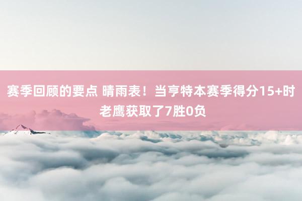 赛季回顾的要点 晴雨表！当亨特本赛季得分15+时 老鹰获取了7胜0负