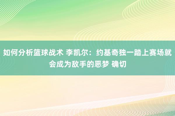 如何分析篮球战术 李凯尔：约基奇独一踏上赛场就会成为敌手的恶梦 确切