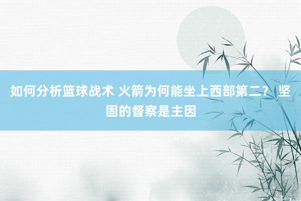 如何分析篮球战术 火箭为何能坐上西部第二？ 坚固的督察是主因