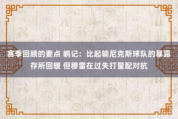 赛季回顾的要点 鹕记：比起输尼克斯球队的暴露存所回暖 但穆雷在过失打量配对抗