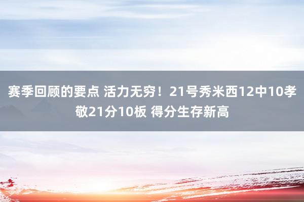 赛季回顾的要点 活力无穷！21号秀米西12中10孝敬21分10板 得分生存新高