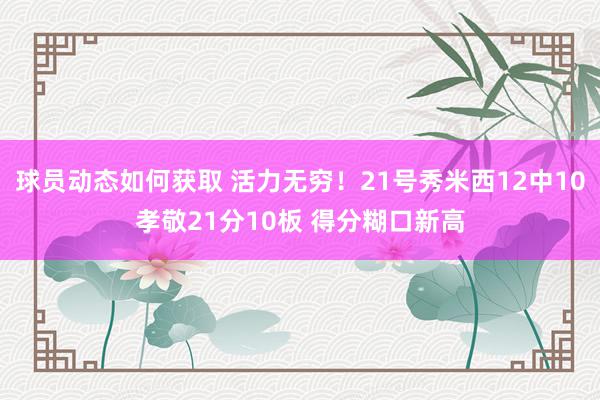 球员动态如何获取 活力无穷！21号秀米西12中10孝敬21分10板 得分糊口新高