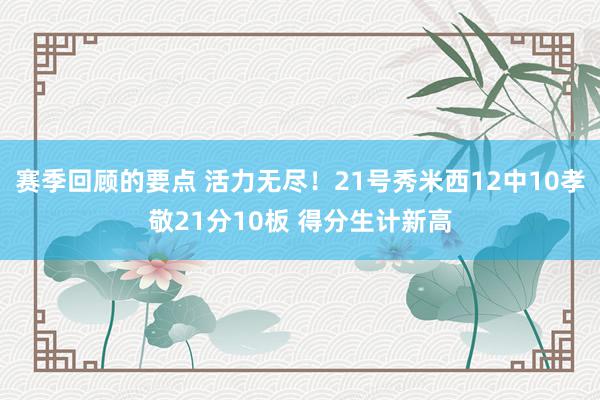 赛季回顾的要点 活力无尽！21号秀米西12中10孝敬21分10板 得分生计新高