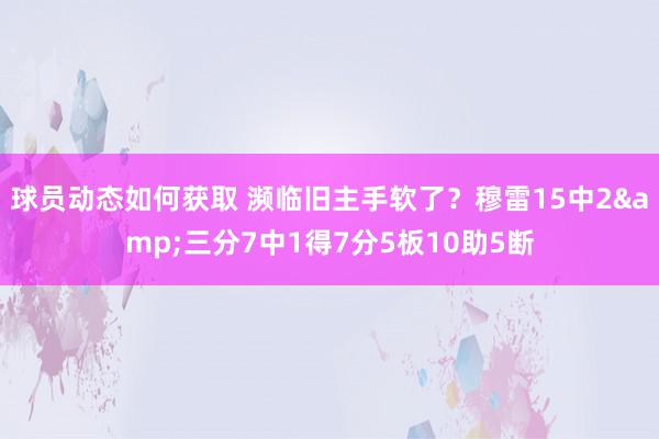 球员动态如何获取 濒临旧主手软了？穆雷15中2&三分7中1得7分5板10助5断