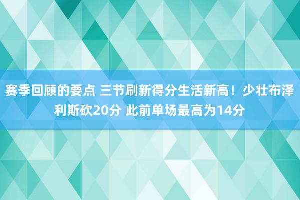 赛季回顾的要点 三节刷新得分生活新高！少壮布泽利斯砍20分 此前单场最高为14分