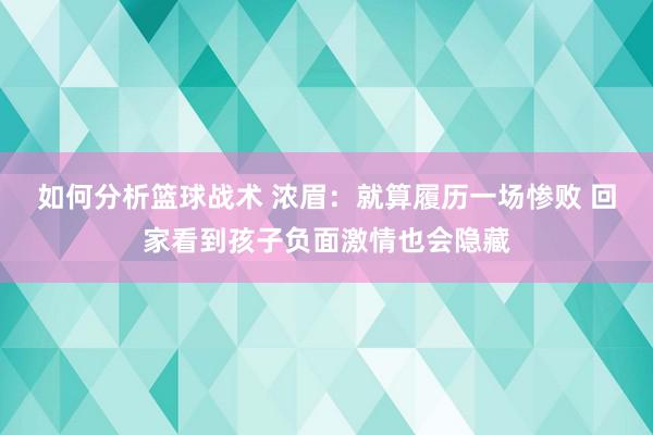 如何分析篮球战术 浓眉：就算履历一场惨败 回家看到孩子负面激情也会隐藏