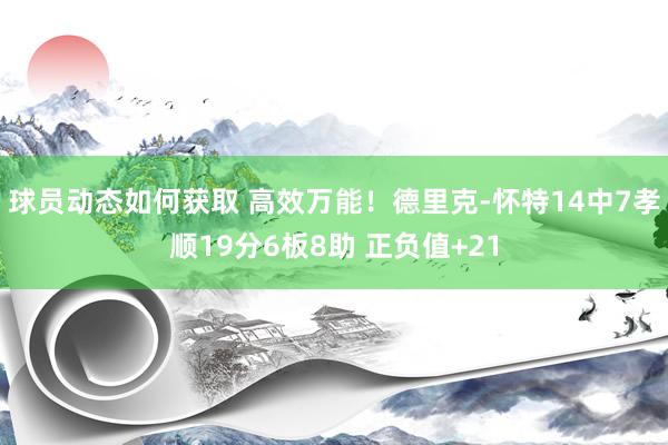 球员动态如何获取 高效万能！德里克-怀特14中7孝顺19分6板8助 正负值+21