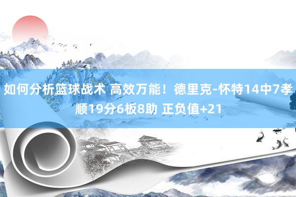 如何分析篮球战术 高效万能！德里克-怀特14中7孝顺19分6板8助 正负值+21