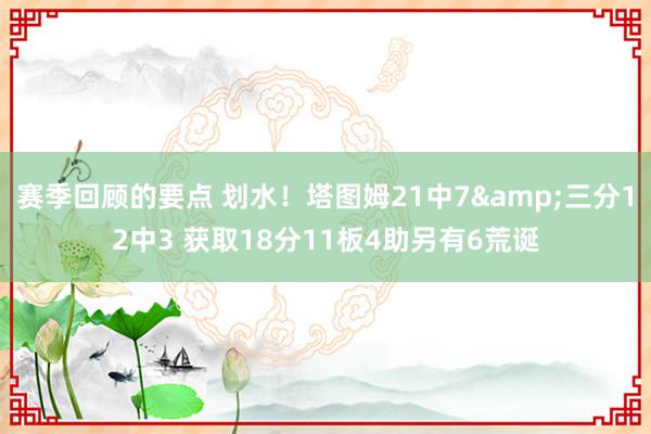 赛季回顾的要点 划水！塔图姆21中7&三分12中3 获取18分11板4助另有6荒诞