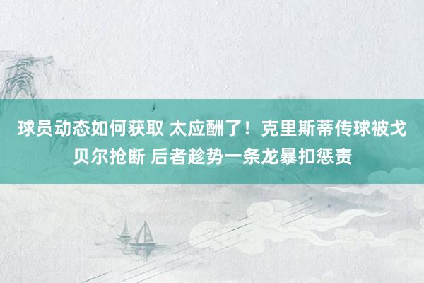 球员动态如何获取 太应酬了！克里斯蒂传球被戈贝尔抢断 后者趁势一条龙暴扣惩责