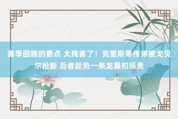 赛季回顾的要点 太残害了！克里斯蒂传球被戈贝尔抢断 后者趁势一条龙暴扣惩责