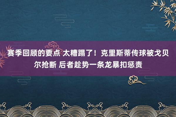 赛季回顾的要点 太糟蹋了！克里斯蒂传球被戈贝尔抢断 后者趁势一条龙暴扣惩责