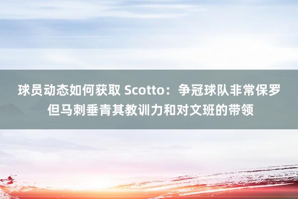 球员动态如何获取 Scotto：争冠球队非常保罗 但马刺垂青其教训力和对文班的带领