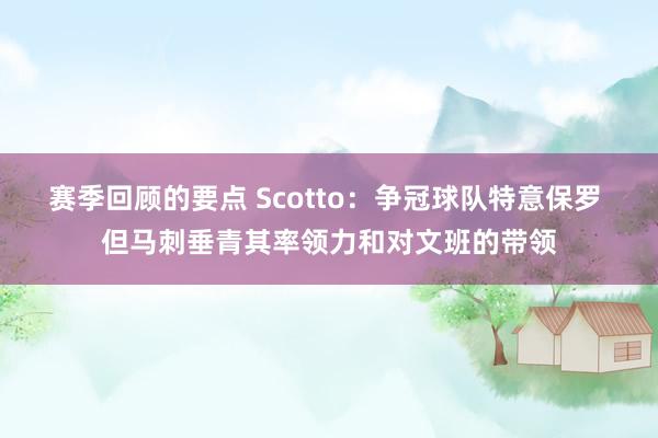 赛季回顾的要点 Scotto：争冠球队特意保罗 但马刺垂青其率领力和对文班的带领