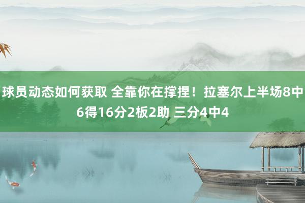 球员动态如何获取 全靠你在撑捏！拉塞尔上半场8中6得16分2板2助 三分4中4