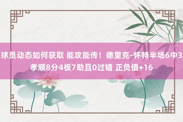 球员动态如何获取 能攻能传！德里克-怀特半场6中3孝顺8分4板7助且0过错 正负值+16