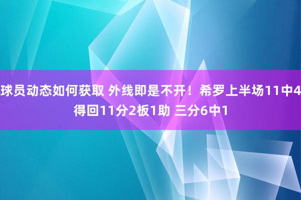 球员动态如何获取 外线即是不开！希罗上半场11中4得回11分2板1助 三分6中1