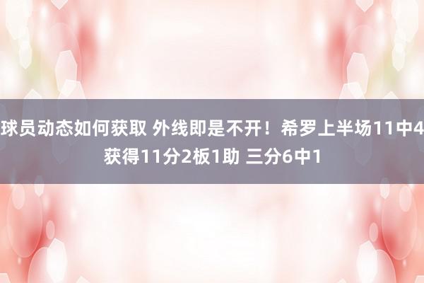 球员动态如何获取 外线即是不开！希罗上半场11中4获得11分2板1助 三分6中1