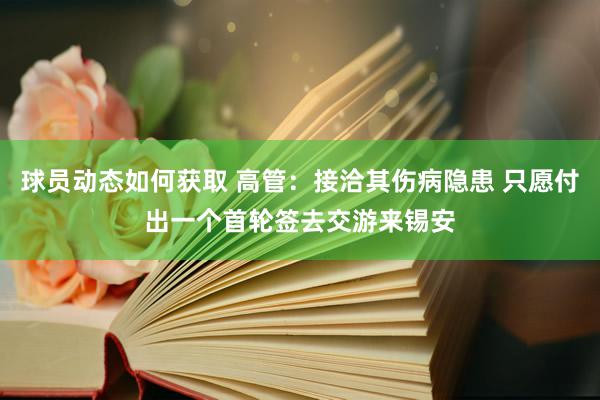 球员动态如何获取 高管：接洽其伤病隐患 只愿付出一个首轮签去交游来锡安