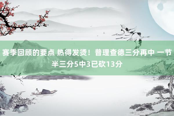 赛季回顾的要点 热得发烫！普理查德三分再中 一节半三分5中3已砍13分