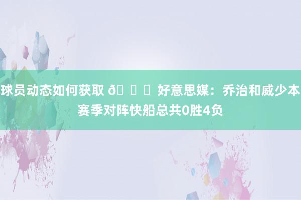 球员动态如何获取 👀好意思媒：乔治和威少本赛季对阵快船总共0胜4负