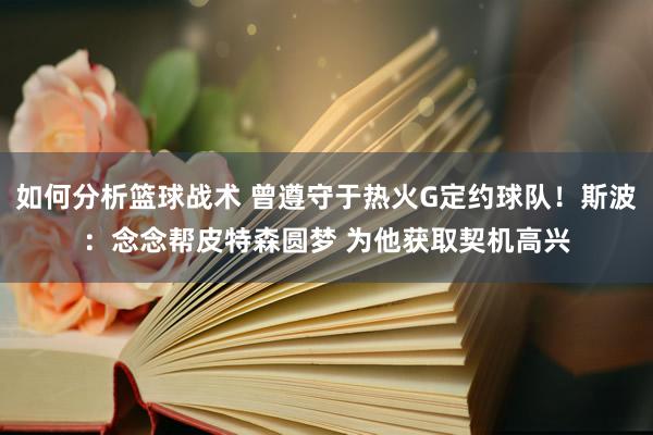 如何分析篮球战术 曾遵守于热火G定约球队！斯波：念念帮皮特森圆梦 为他获取契机高兴