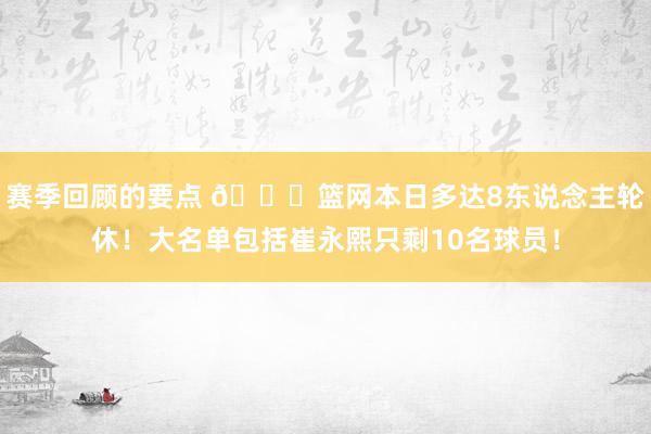 赛季回顾的要点 👀篮网本日多达8东说念主轮休！大名单包括崔永熙只剩10名球员！