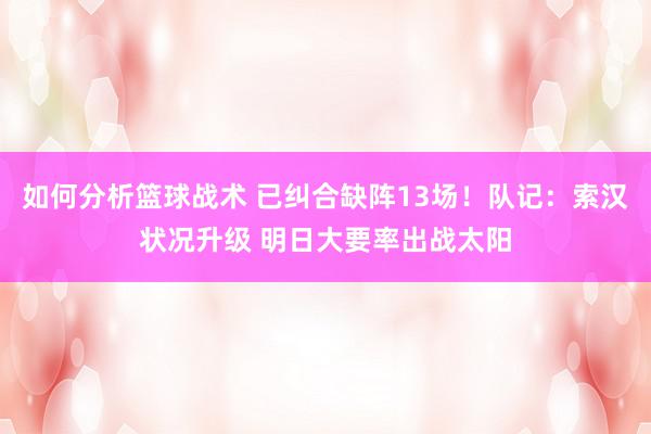 如何分析篮球战术 已纠合缺阵13场！队记：索汉状况升级 明日大要率出战太阳