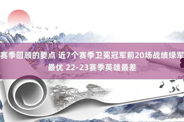 赛季回顾的要点 近7个赛季卫冕冠军前20场战绩绿军最优 22-23赛季英雄最差