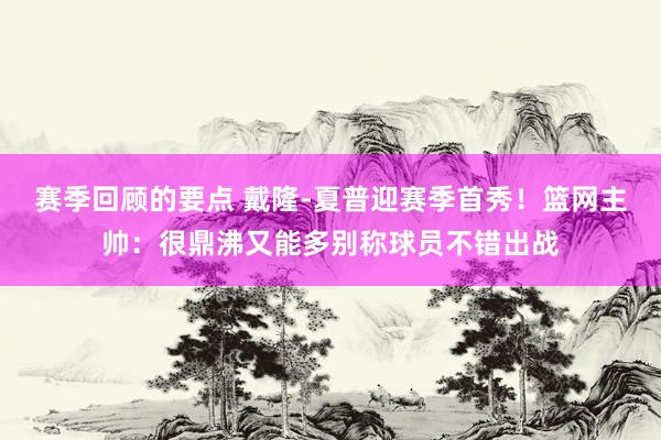 赛季回顾的要点 戴隆-夏普迎赛季首秀！篮网主帅：很鼎沸又能多别称球员不错出战