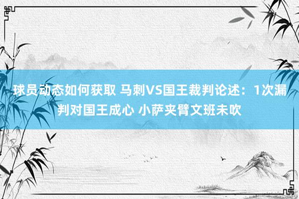 球员动态如何获取 马刺VS国王裁判论述：1次漏判对国王成心 小萨夹臂文班未吹