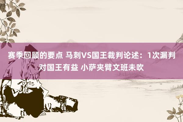 赛季回顾的要点 马刺VS国王裁判论述：1次漏判对国王有益 小萨夹臂文班未吹