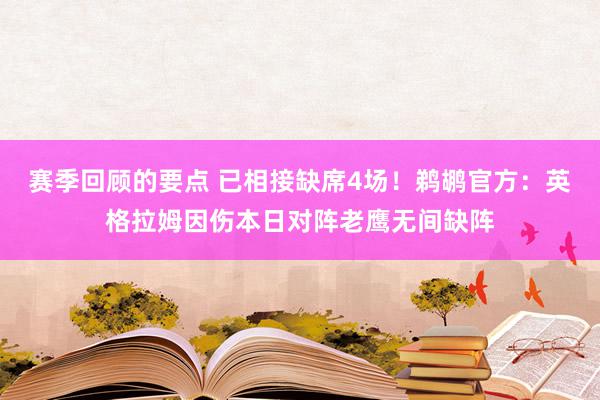 赛季回顾的要点 已相接缺席4场！鹈鹕官方：英格拉姆因伤本日对阵老鹰无间缺阵