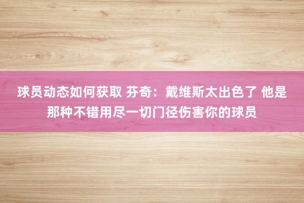 球员动态如何获取 芬奇：戴维斯太出色了 他是那种不错用尽一切门径伤害你的球员