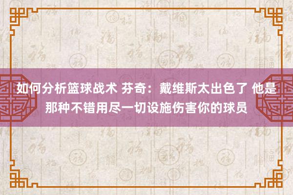 如何分析篮球战术 芬奇：戴维斯太出色了 他是那种不错用尽一切设施伤害你的球员