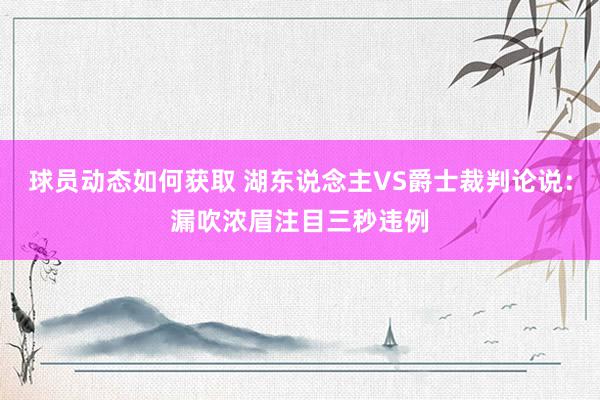 球员动态如何获取 湖东说念主VS爵士裁判论说：漏吹浓眉注目三秒违例