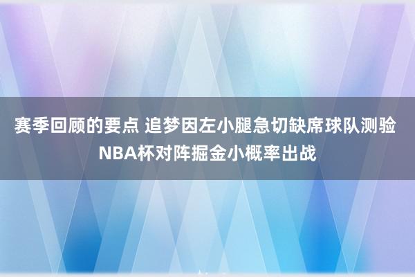 赛季回顾的要点 追梦因左小腿急切缺席球队测验 NBA杯对阵掘金小概率出战