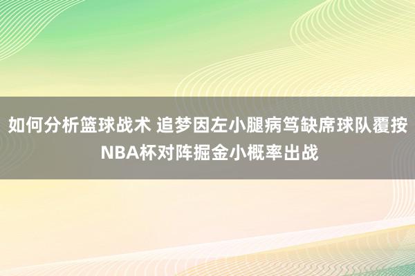 如何分析篮球战术 追梦因左小腿病笃缺席球队覆按 NBA杯对阵掘金小概率出战