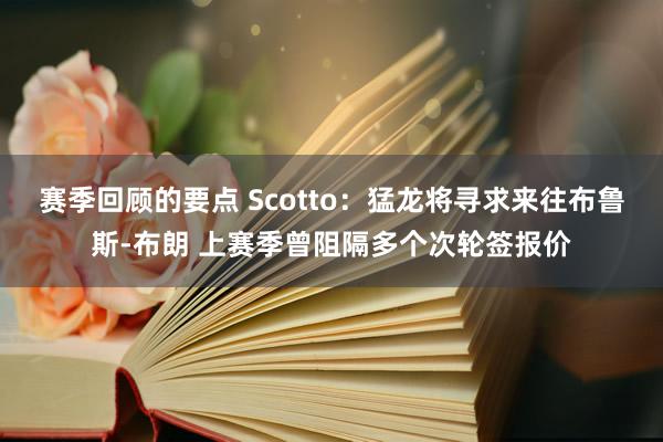 赛季回顾的要点 Scotto：猛龙将寻求来往布鲁斯-布朗 上赛季曾阻隔多个次轮签报价