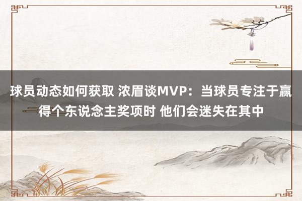 球员动态如何获取 浓眉谈MVP：当球员专注于赢得个东说念主奖项时 他们会迷失在其中