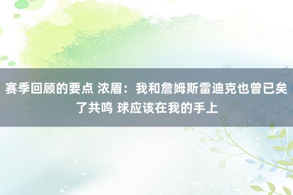 赛季回顾的要点 浓眉：我和詹姆斯雷迪克也曾已矣了共鸣 球应该在我的手上