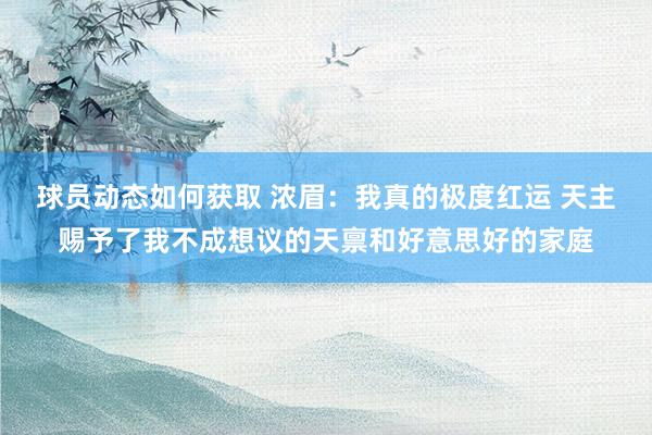 球员动态如何获取 浓眉：我真的极度红运 天主赐予了我不成想议的天禀和好意思好的家庭