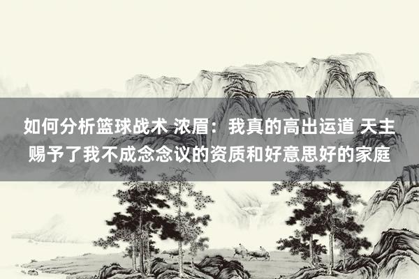 如何分析篮球战术 浓眉：我真的高出运道 天主赐予了我不成念念议的资质和好意思好的家庭