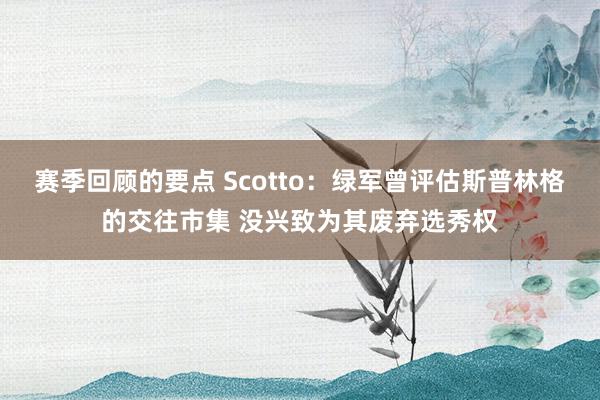 赛季回顾的要点 Scotto：绿军曾评估斯普林格的交往市集 没兴致为其废弃选秀权