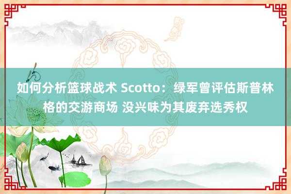 如何分析篮球战术 Scotto：绿军曾评估斯普林格的交游商场 没兴味为其废弃选秀权