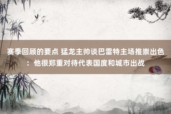 赛季回顾的要点 猛龙主帅谈巴雷特主场推崇出色：他很郑重对待代表国度和城市出战